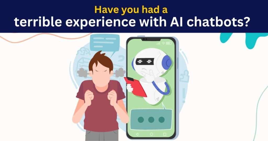 Have you had a terrible experience using the AI chatbots? If yes, how do we fix this?